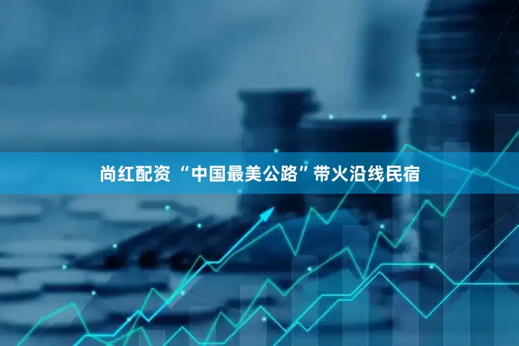 尚红配资 “中国最美公路”带火沿线民宿