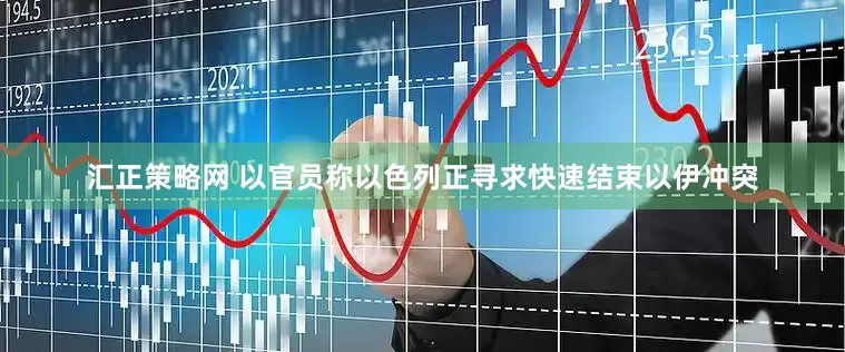 汇正策略网 以官员称以色列正寻求快速结束以伊冲突
