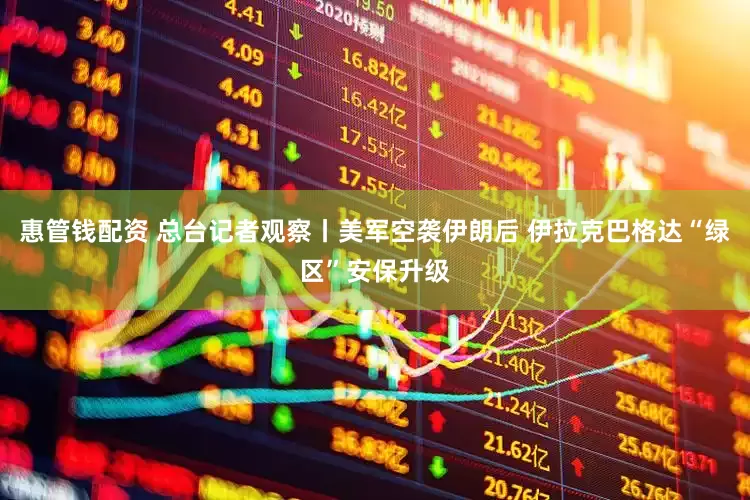 惠管钱配资 总台记者观察丨美军空袭伊朗后 伊拉克巴格达“绿区”安保升级