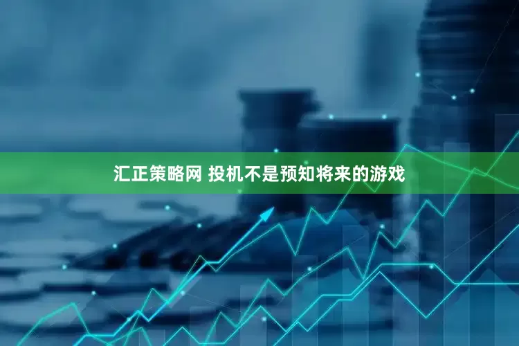 汇正策略网 投机不是预知将来的游戏