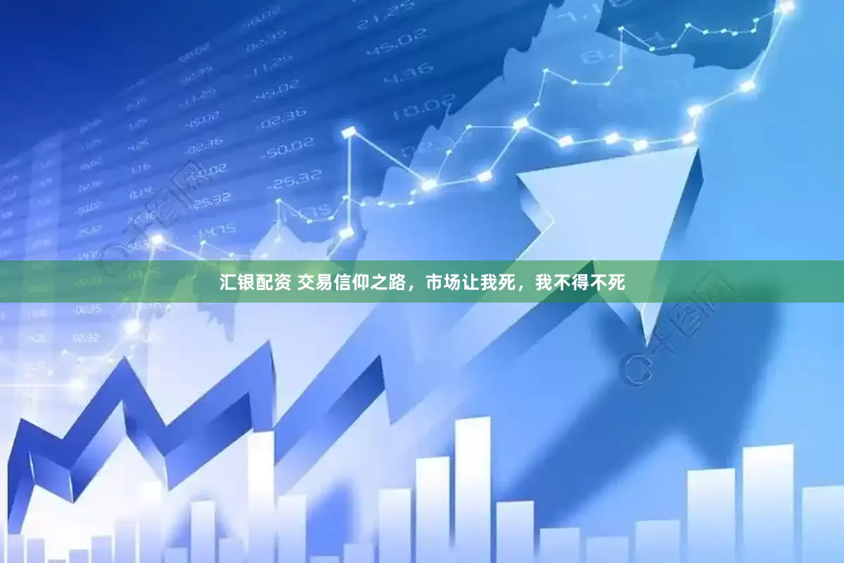 汇银配资 交易信仰之路，市场让我死，我不得不死