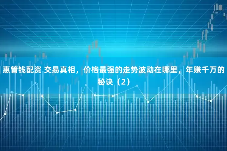 惠管钱配资 交易真相，价格最强的走势波动在哪里，年赚千万的秘诀（2）