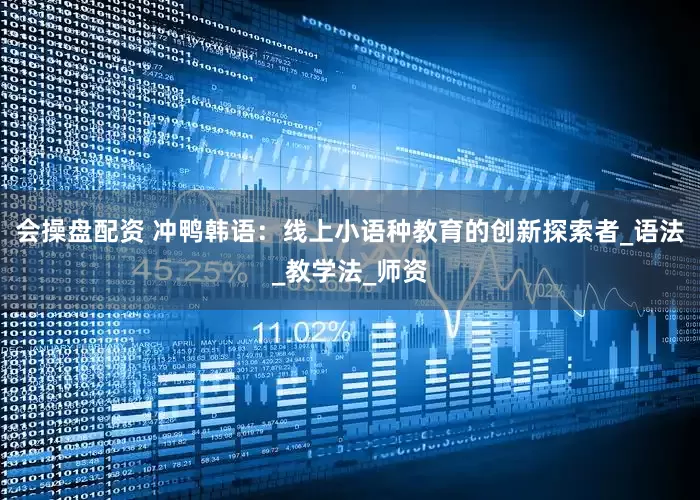 会操盘配资 冲鸭韩语：线上小语种教育的创新探索者_语法_教学法_师资