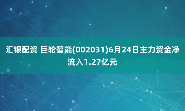 汇银配资 巨轮智能(002031)6月24日主力资金净流入1.27亿元