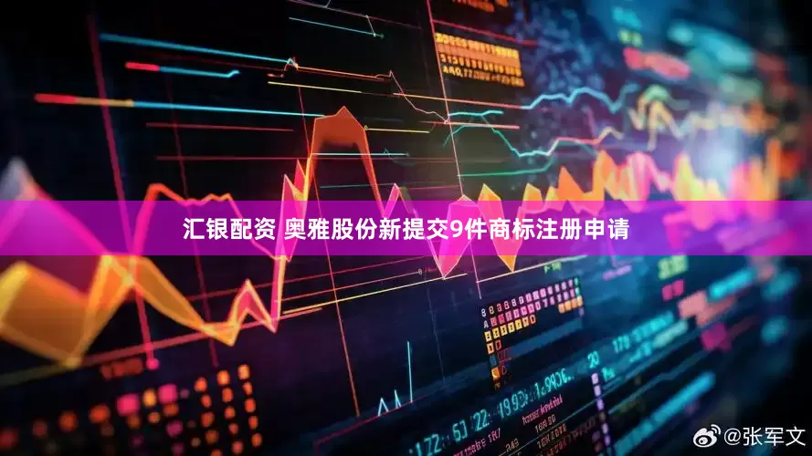 汇银配资 奥雅股份新提交9件商标注册申请