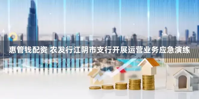 惠管钱配资 农发行江阴市支行开展运营业务应急演练