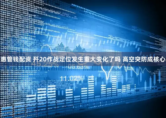 惠管钱配资 歼20作战定位发生重大变化了吗 高空突防成核心