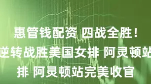 惠管钱配资 四战全胜！中国女排逆转战胜美国女排 阿灵顿站完美收官