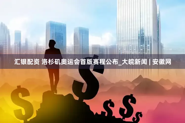 汇银配资 洛杉矶奥运会首版赛程公布_大皖新闻 | 安徽网