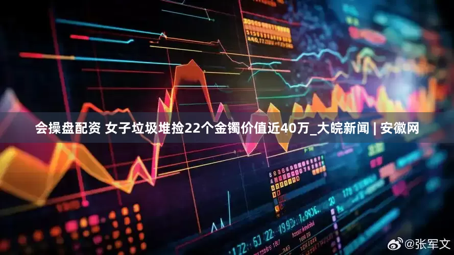 会操盘配资 女子垃圾堆捡22个金镯价值近40万_大皖新闻 | 安徽网
