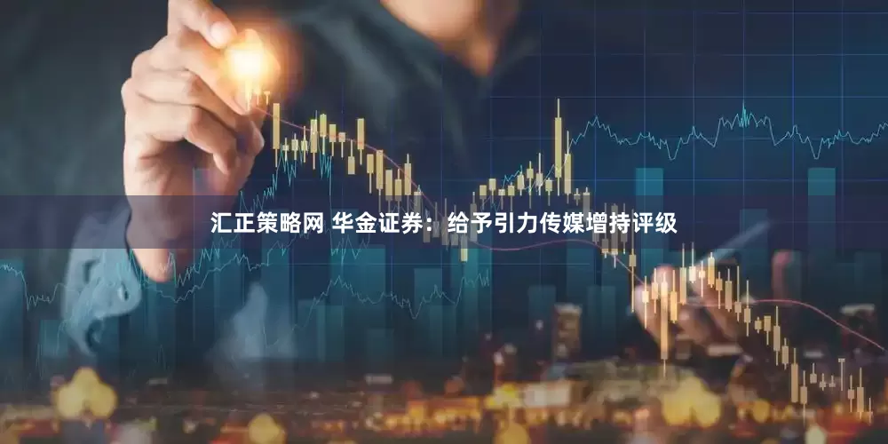 汇正策略网 华金证券：给予引力传媒增持评级