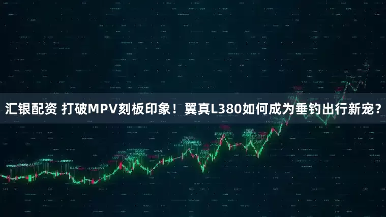 汇银配资 打破MPV刻板印象！翼真L380如何成为垂钓出行新宠？