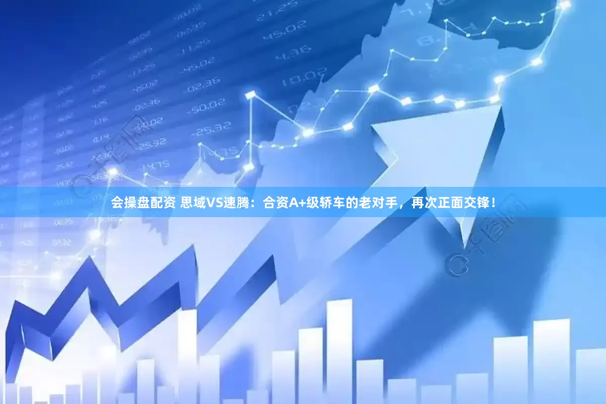 会操盘配资 思域VS速腾：合资A+级轿车的老对手，再次正面交锋！