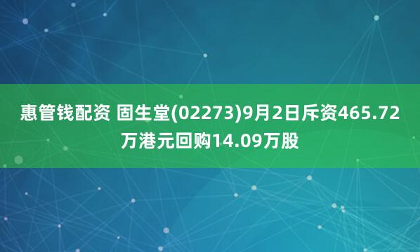 惠管钱配资 固生堂(02273)9月2日斥资465.72万港元回购14.09万股