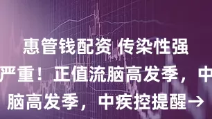 惠管钱配资 传染性强、后遗症严重！正值流脑高发季，中疾控提醒→